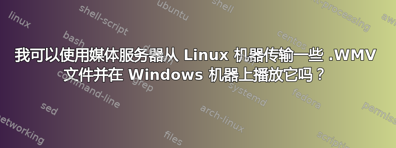 我可以使用媒体服务器从 Linux 机器传输一些 .WMV 文件并在 Windows 机器上播放它吗？