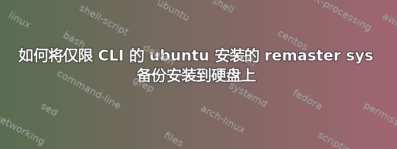 如何将仅限 CLI 的 ubuntu 安装的 remaster sys 备份安装到硬盘上