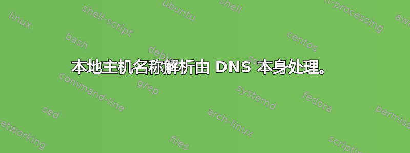 本地主机名称解析由 DNS 本身处理。