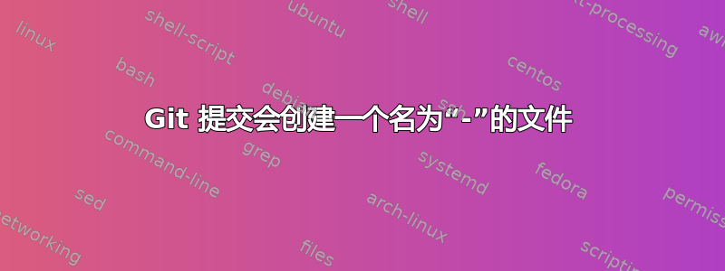 Git 提交会创建一个名为“-”的文件