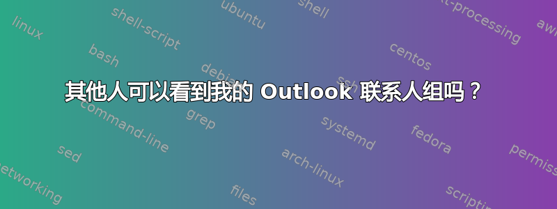 其他人可以看到我的 Outlook 联系人组吗？