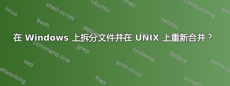 在 Windows 上拆分文件并在 UNIX 上重新合并？