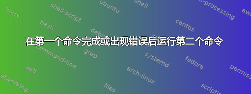 在第一个命令完成或出现错误后运行第二个命令