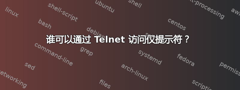 谁可以通过 Telnet 访问仅提示符？