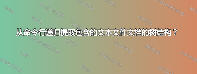 从命令行递归提取包含的文本文件文档的树结构？