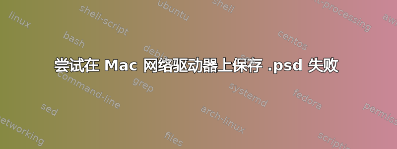 尝试在 Mac 网络驱动器上保存 .psd 失败