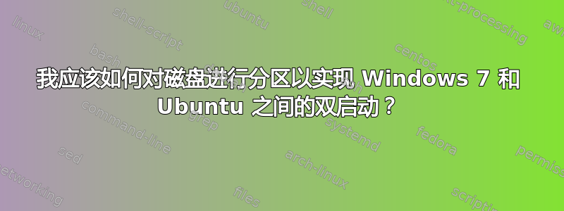 我应该如何对磁盘进行分区以实现 Windows 7 和 Ubuntu 之间的双启动？