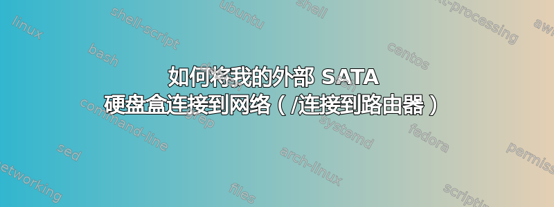 如何将我的外部 SATA 硬盘盒连接到网络（/连接到路由器）