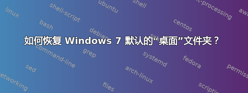 如何恢复 Windows 7 默认的“桌面”文件夹？