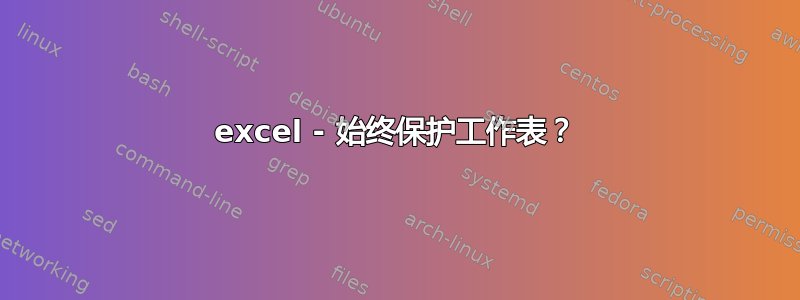 excel - 始终保护工作表？