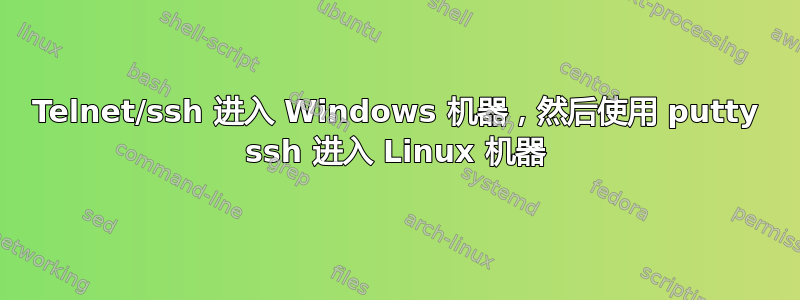 Telnet/ssh 进入 Windows 机器，然后使用 putty ssh 进入 Linux 机器