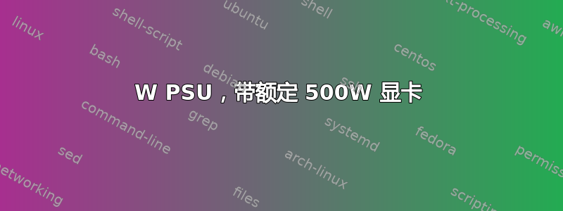 420W PSU，带额定 500W 显卡