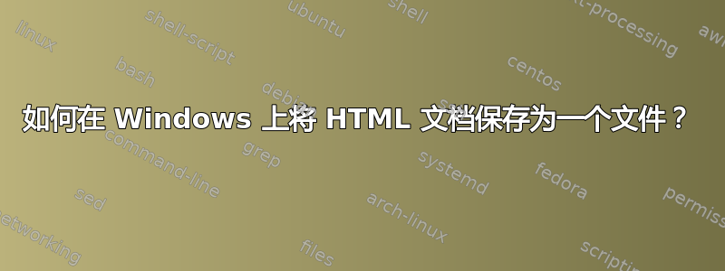 如何在 Windows 上将 HTML 文档保存为一个文件？