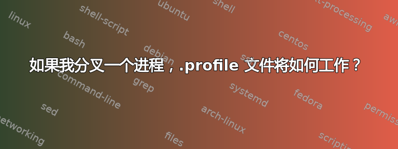 如果我分叉一个进程，.profile 文件将如何工作？