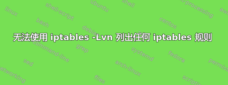 无法使用 iptables -Lvn 列出任何 iptables 规则