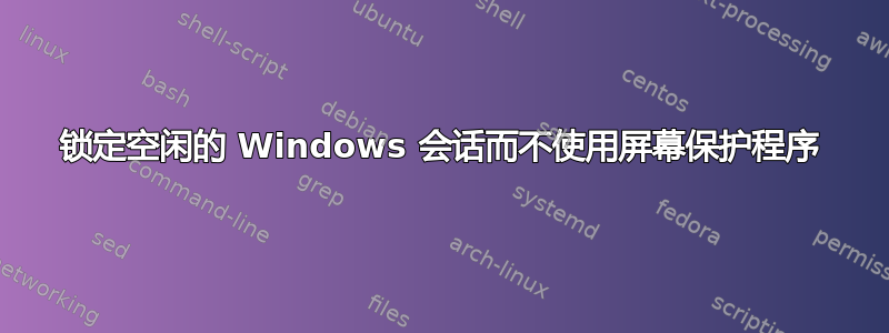 锁定空闲的 Windows 会话而不使用屏幕保护程序