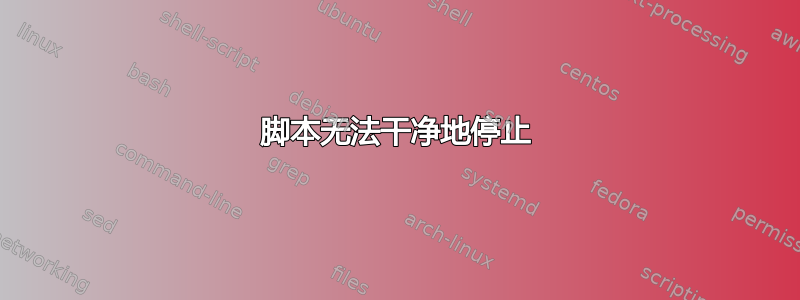 脚本无法干净地停止