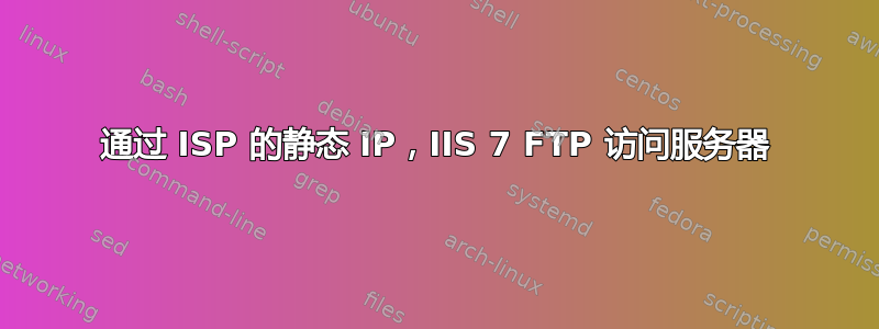 通过 ISP 的静态 IP，IIS 7 FTP 访问服务器