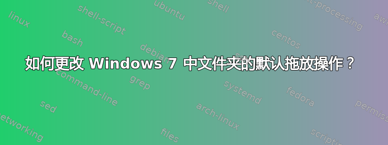 如何更改 Windows 7 中文件夹的默认拖放操作？