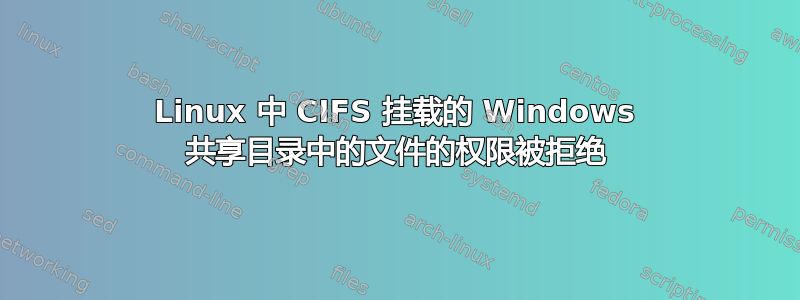 Linux 中 CIFS 挂载的 Windows 共享目录中的文件的权限被拒绝