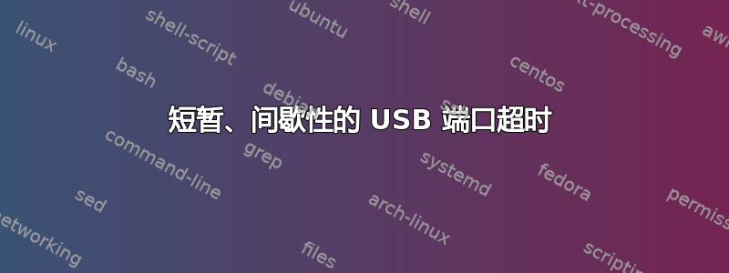 短暂、间歇性的 USB 端口超时