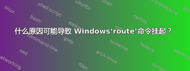 什么原因可能导致 Windows‘route’命令挂起？