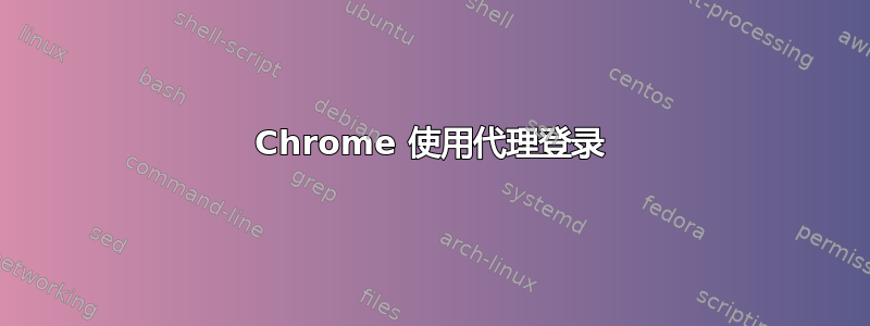 Chrome 使用代理登录