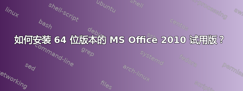 如何安装 64 位版本的 MS Office 2010 试用版？