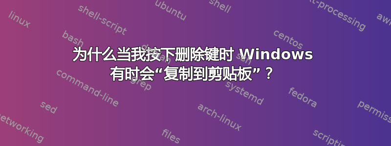 为什么当我按下删除键时 Windows 有时会“复制到剪贴板”？