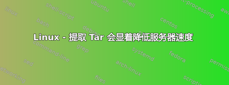 Linux - 提取 Tar 会显着降低服务器速度