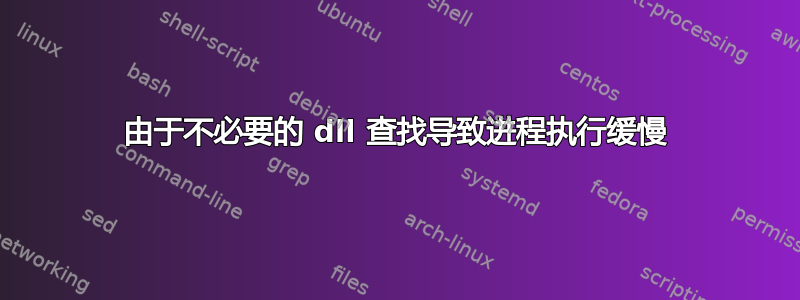 由于不必要的 dll 查找导致进程执行缓慢