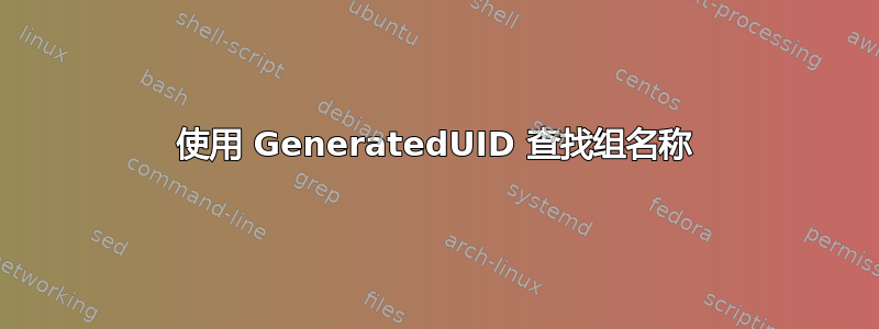 使用 GeneratedUID 查找组名称