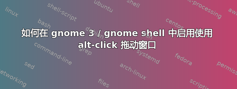 如何在 gnome 3 / gnome shell 中启用使用 alt-click 拖动窗口