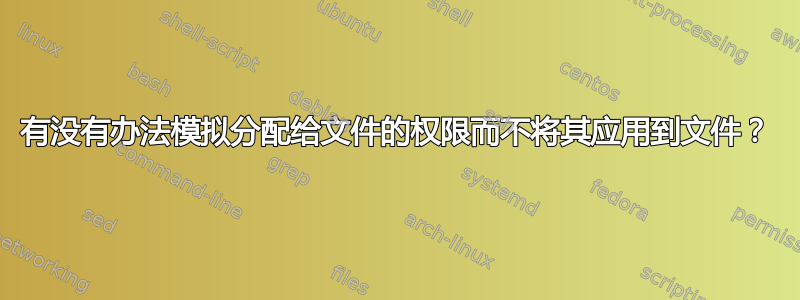 有没有办法模拟分配给文件的权限而不将其应用到文件？