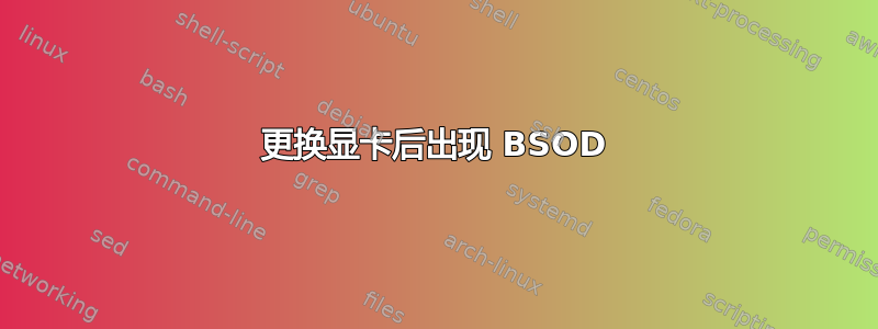 更换显卡后出现 BSOD