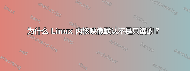 为什么 Linux 内核映像默认不是只读的？