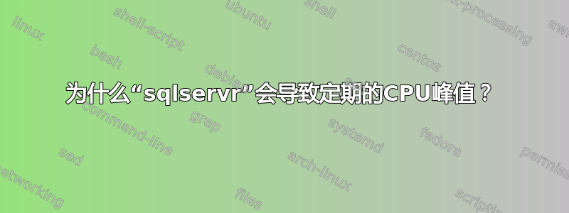 为什么“sqlservr”会导致定期的CPU峰值？