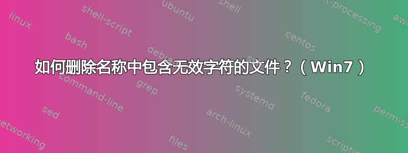 如何删除名称中包含无效字符的文件？（Win7）