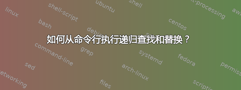 如何从命令行执行递归查找和替换？