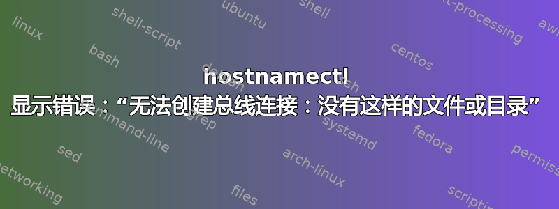 hostnamectl 显示错误：“无法创建总线连接：没有这样的文件或目录”