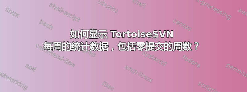 如何显示 TortoiseSVN 每周的统计数据，包括零提交的周数？