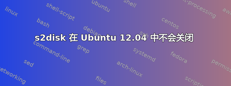 s2disk 在 Ubuntu 12.04 中不会关闭