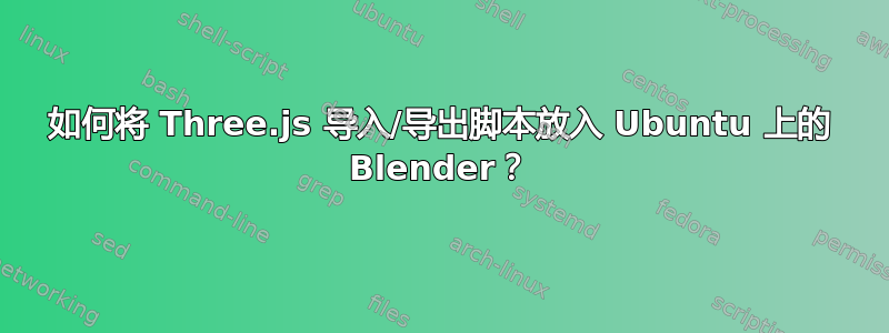 如何将 Three.js 导入/导出脚本放入 Ubuntu 上的 Blender？