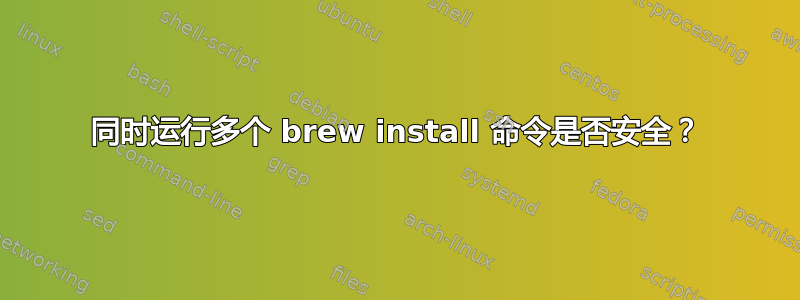 同时运行多个 brew install 命令是否安全？