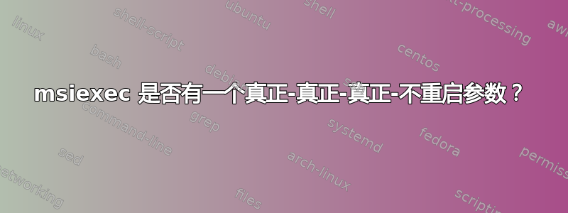 msiexec 是否有一个真正-真正-真正-不重启参数？