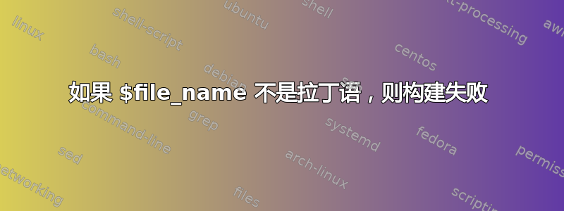 如果 $file_name 不是拉丁语，则构建失败