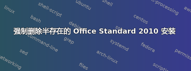 强制删除半存在的 Office Standard 2010 安装