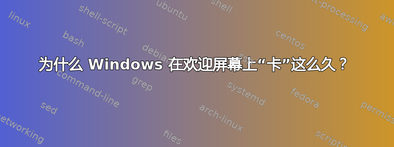 为什么 Windows 在欢迎屏幕上“卡”这么久？