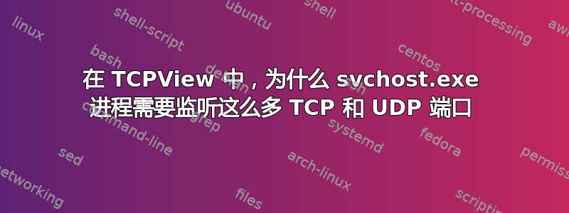 在 TCPView 中，为什么 svchost.exe 进程需要监听这么多 TCP 和 UDP 端口