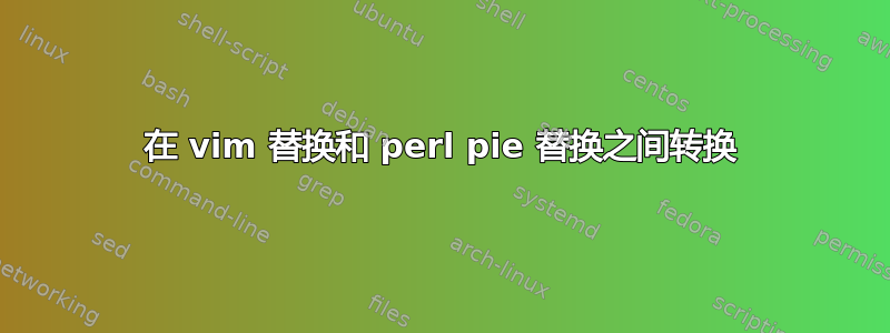 在 vim 替换和 perl pie 替换之间转换